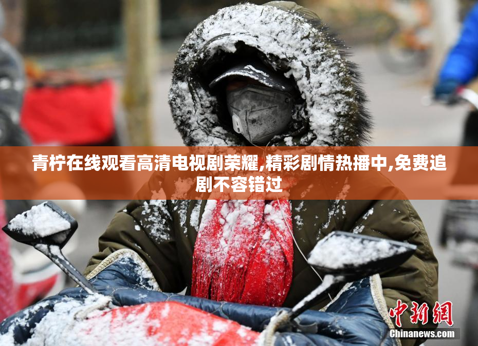 青柠在线观看高清电视剧荣耀,精彩剧情热播中,免费追剧不容错过