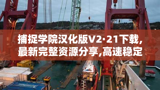 捕捉学院汉化版V2·21下载,最新完整资源分享,高速稳定一键获取