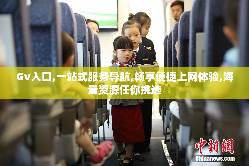 Gv入口,一站式服务导航,畅享便捷上网体验,海量资源任你挑选
