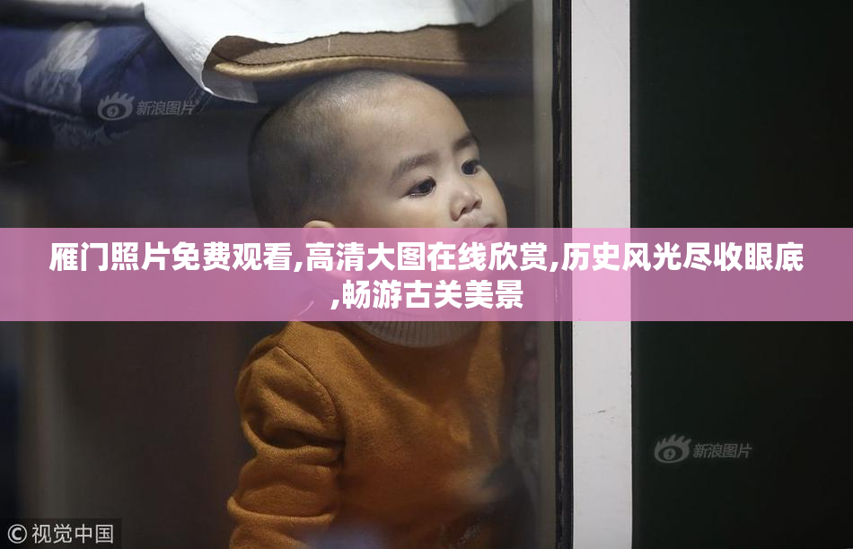 雁门照片免费观看,高清大图在线欣赏,历史风光尽收眼底,畅游古关美景
