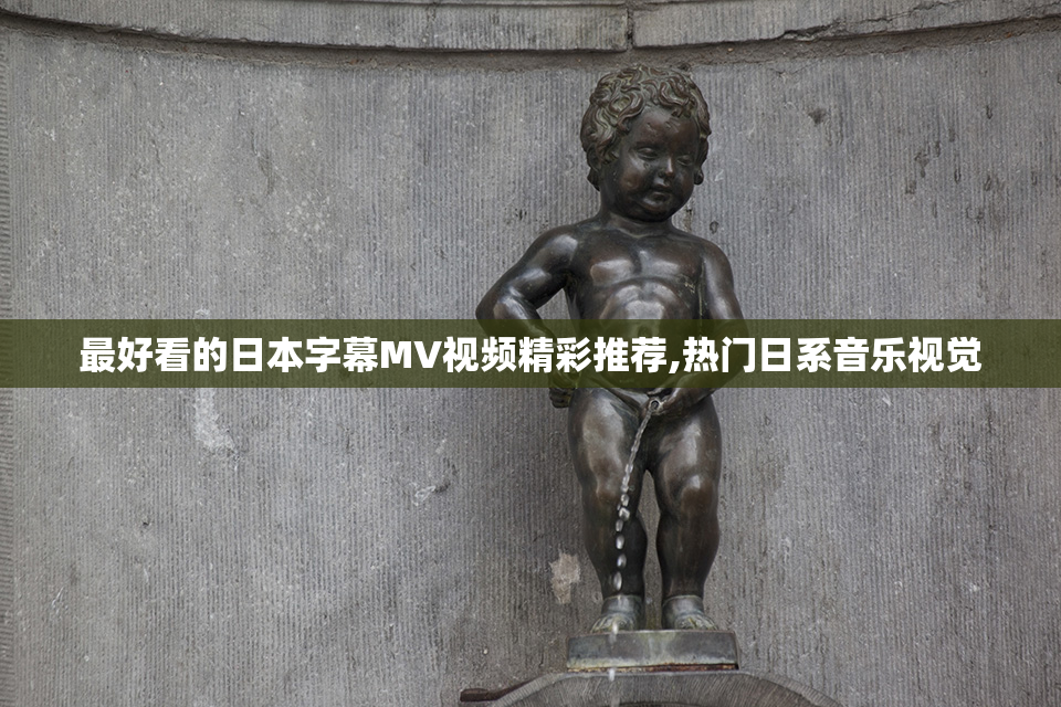 最好看的日本字幕MV视频精彩推荐,热门日系音乐视觉