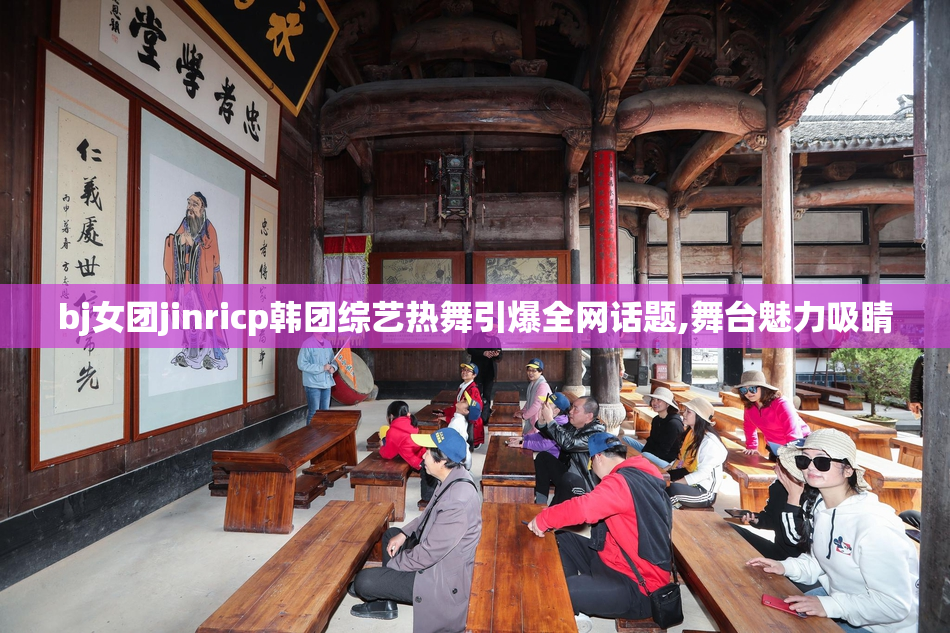 bj女团jinricp韩团综艺热舞引爆全网话题,舞台魅力吸睛