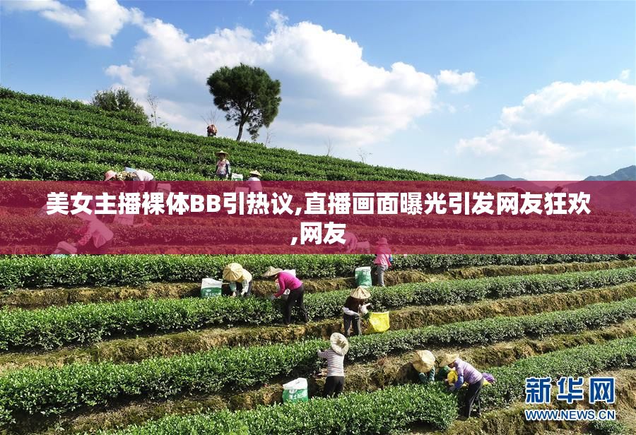 美女主播裸体BB引热议,直播画面曝光引发网友狂欢,网友