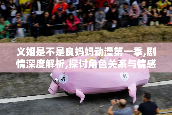 义姐是不是良妈妈动漫第一季,剧情深度解析,探讨角色关系与情感走向
