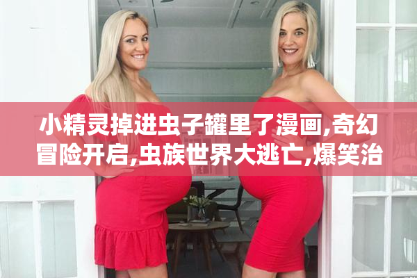 小精灵掉进虫子罐里了漫画,奇幻冒险开启,虫族世界大逃亡,爆笑治愈