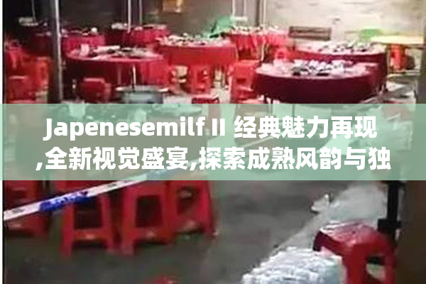Japenesemilf II 经典魅力再现,全新视觉盛宴,探索成熟风韵与独特
