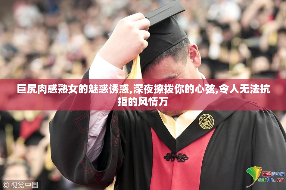 巨尻肉感熟女的魅惑诱惑,深夜撩拨你的心弦,令人无法抗拒的风情万