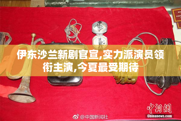 伊东沙兰新剧官宣,实力派演员领衔主演,今夏最受期待