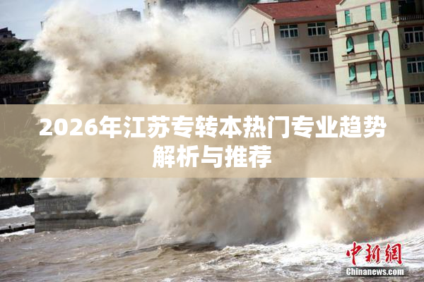 2026年江苏专转本热门专业趋势解析与推荐
