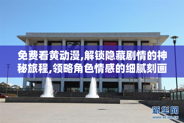 免费看黄动漫,解锁隐藏剧情的神秘旅程,领略角色情感的细腻刻画