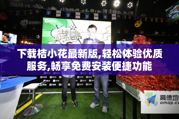 下载桔小花最新版,轻松体验优质服务,畅享免费安装便捷功能