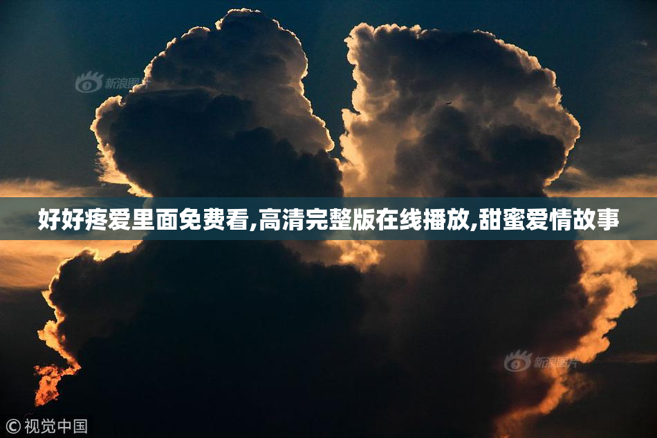 好好疼爱里面免费看,高清完整版在线播放,甜蜜爱情故事