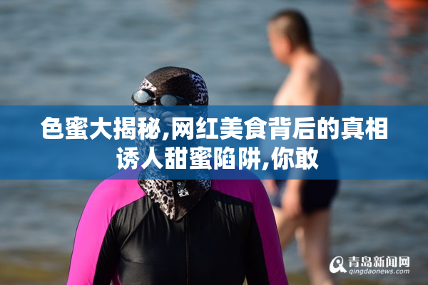 色蜜大揭秘,网红美食背后的真相 诱人甜蜜陷阱,你敢