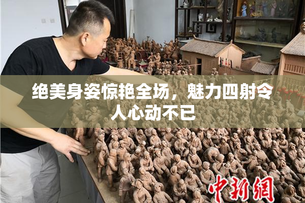 绝美身姿惊艳全场，魅力四射令人心动不已