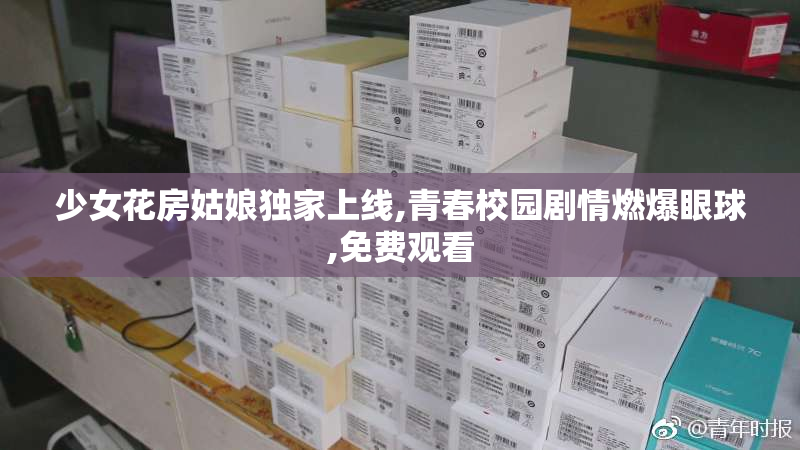 少女花房姑娘独家上线,青春校园剧情燃爆眼球,免费观看