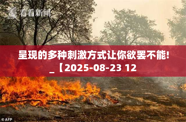 呈现的多种刺激方式让你欲罢不能!_【2025-08-23 12