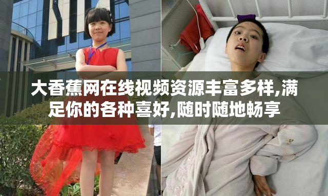 大香蕉网在线视频资源丰富多样,满足你的各种喜好,随时随地畅享