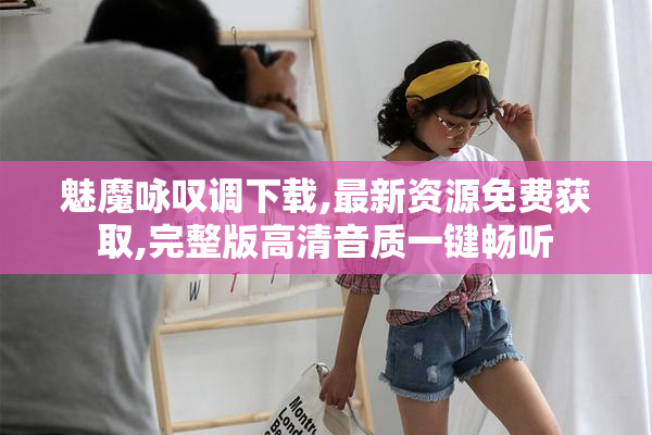 魅魔咏叹调下载,最新资源免费获取,完整版高清音质一键畅听