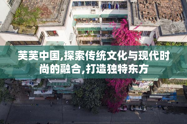 芙芙中国,探索传统文化与现代时尚的融合,打造独特东方