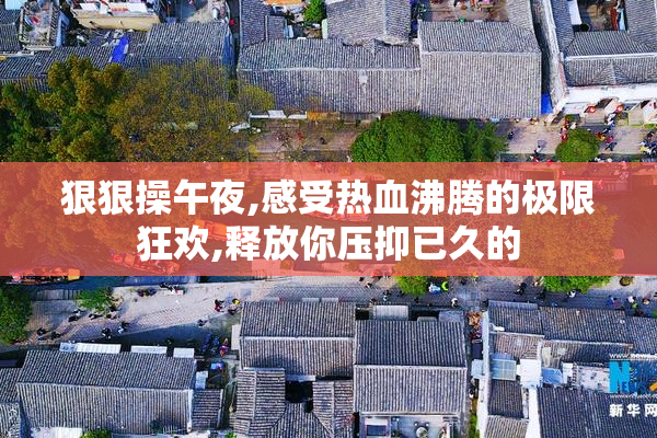 狠狠操午夜,感受热血沸腾的极限狂欢,释放你压抑已久的