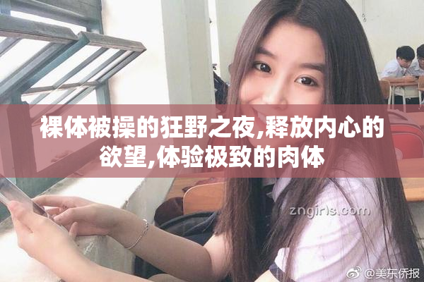 裸体被操的狂野之夜,释放内心的欲望,体验极致的肉体