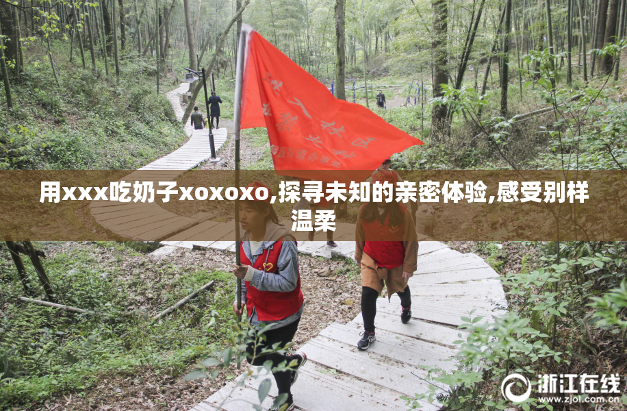 用xxx吃奶子xoxoxo,探寻未知的亲密体验,感受别样温柔