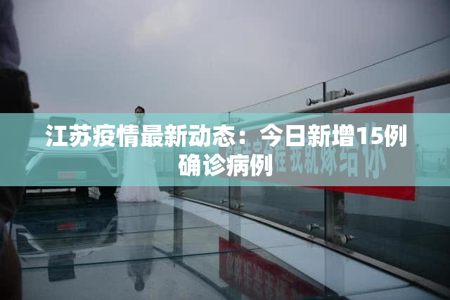 江苏疫情最新动态：今日新增15例确诊病例