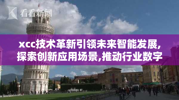 xcc技术革新引领未来智能发展,探索创新应用场景,推动行业数字化转型