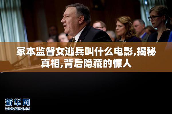 冢本监督女逃兵叫什么电影,揭秘真相,背后隐藏的惊人
