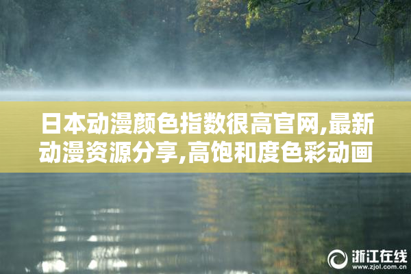 日本动漫颜色指数很高官网,最新动漫资源分享,高饱和度色彩动画