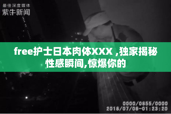 free护士日本肉体XXX ,独家揭秘性感瞬间,惊爆你的