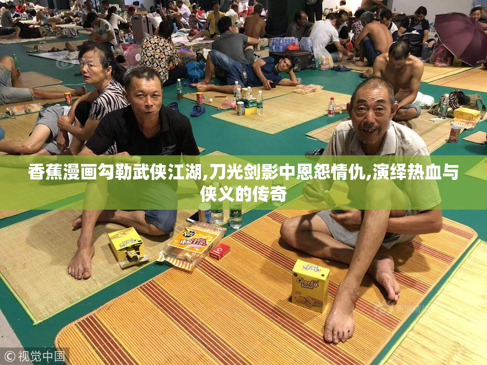 香蕉漫画勾勒武侠江湖,刀光剑影中恩怨情仇,演绎热血与侠义的传奇