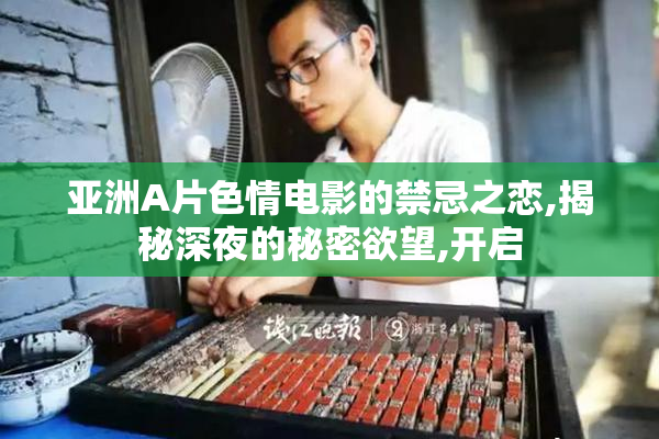 亚洲A片色情电影的禁忌之恋,揭秘深夜的秘密欲望,开启