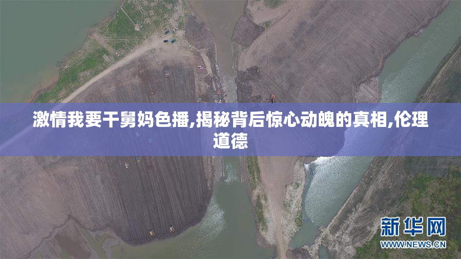 激情我要干舅妈色播,揭秘背后惊心动魄的真相,伦理道德