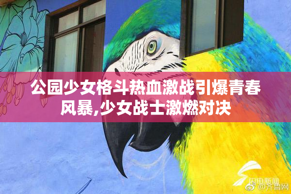 公园少女格斗热血激战引爆青春风暴,少女战士激燃对决