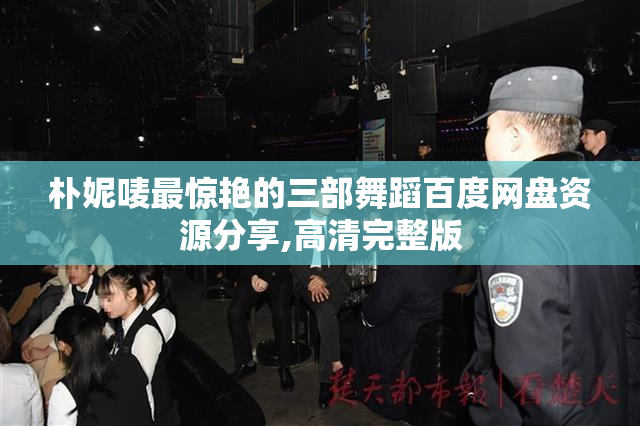 朴妮唛最惊艳的三部舞蹈百度网盘资源分享,高清完整版