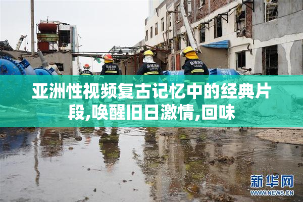 亚洲性视频复古记忆中的经典片段,唤醒旧日激情,回味