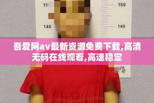 吾爱网av最新资源免费下载,高清无码在线观看,高速稳定