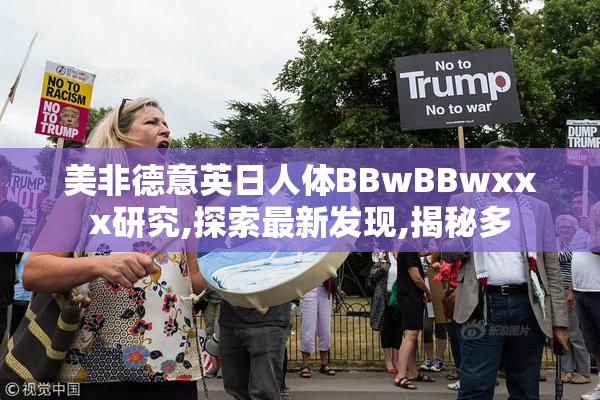 美非德意英日人体BBwBBwxxx研究,探索最新发现,揭秘多
