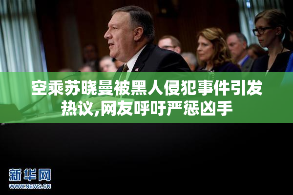 空乘苏晓曼被黑人侵犯事件引发热议,网友呼吁严惩凶手