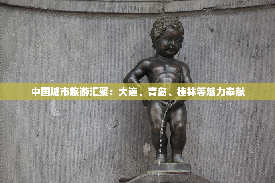 中国城市旅游汇聚：大连、青岛、桂林等魅力奉献