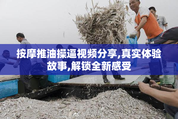 按摩推油操逼视频分享,真实体验故事,解锁全新感受