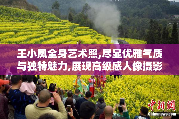 王小凤全身艺术照,尽显优雅气质与独特魅力,展现高级感人像摄影艺术