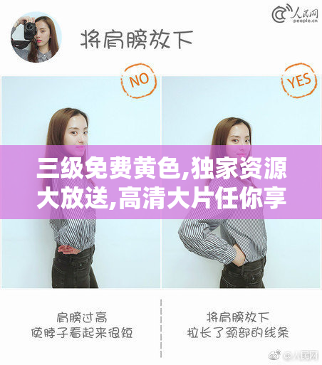 三级免费黄色,独家资源大放送,高清大片任你享,会员福利限时抢