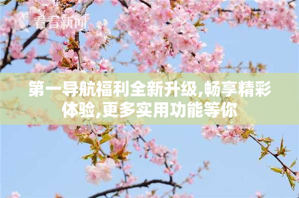 第一导航福利全新升级,畅享精彩体验,更多实用功能等你