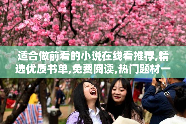 适合做前看的小说在线看推荐,精选优质书单,免费阅读,热门题材一网