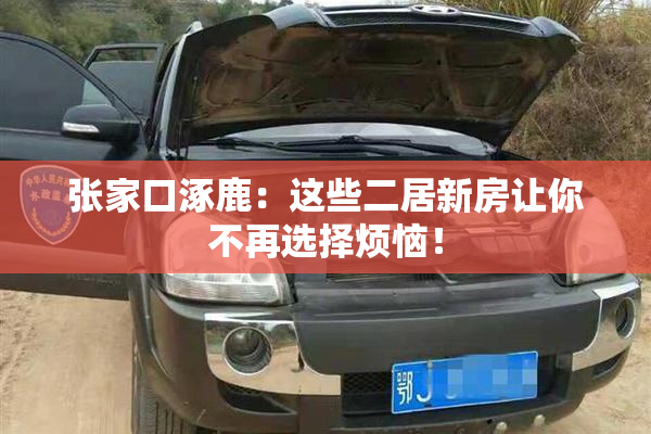 张家口涿鹿：这些二居新房让你不再选择烦恼！