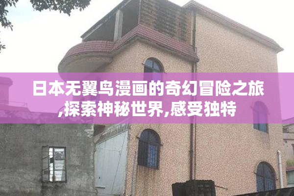 日本无翼鸟漫画的奇幻冒险之旅,探索神秘世界,感受独特