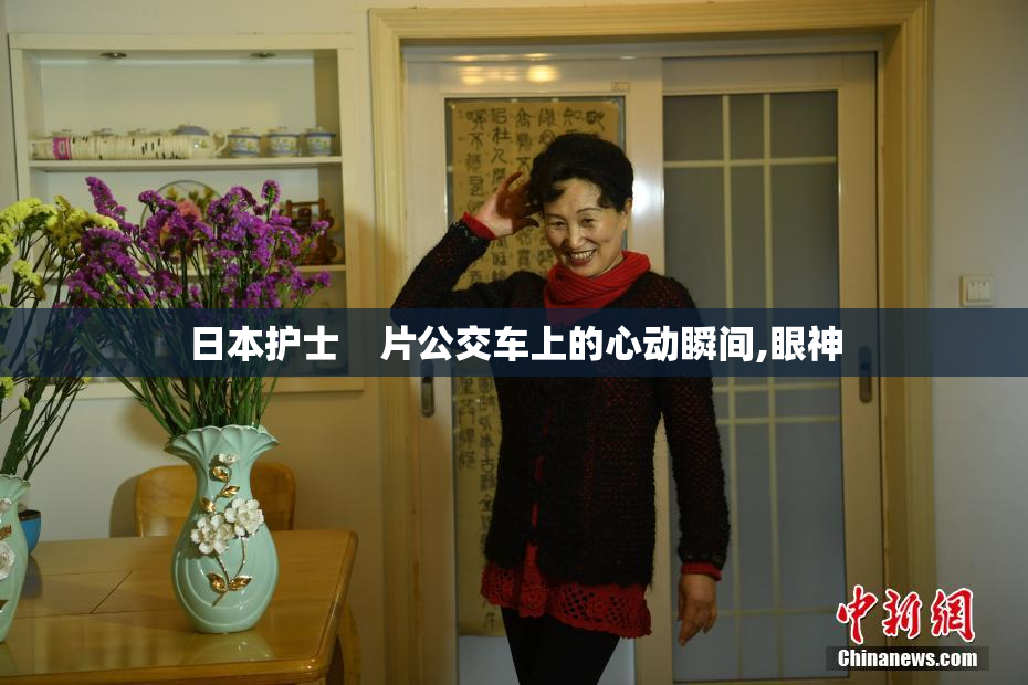 日本护士    片公交车上的心动瞬间,眼神