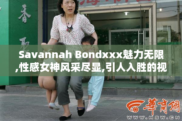 Savannah Bondxxx魅力无限,性感女神风采尽显,引人入胜的视觉盛宴